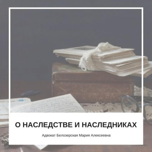 О наследстве и наследниках Адвокат Мария Белозерская