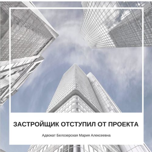 Застройщик отступил от проекта | Адвокат Белозерская Мария Алексеевна